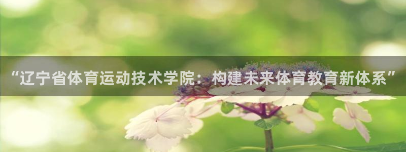 MK体育官网下载招商电话号码是多少号：“辽宁省体育运