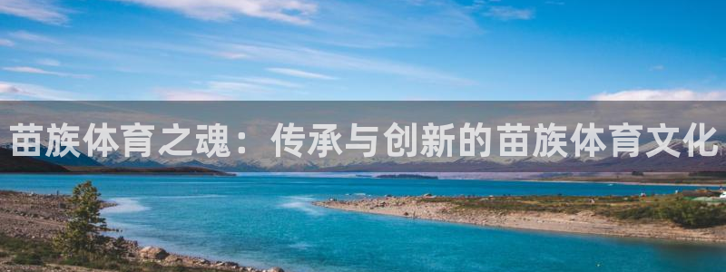 MK体育官网下载招商电话号码是多少：苗族体育之魂：传