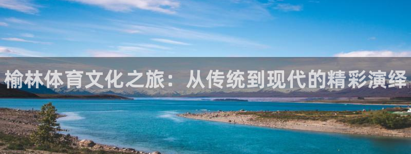MK体育官方正版app五金厂：榆林体育文化之旅：从传