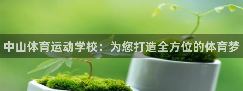 MK体育官网下载：中山体育运动学校：为您打造全方位的
