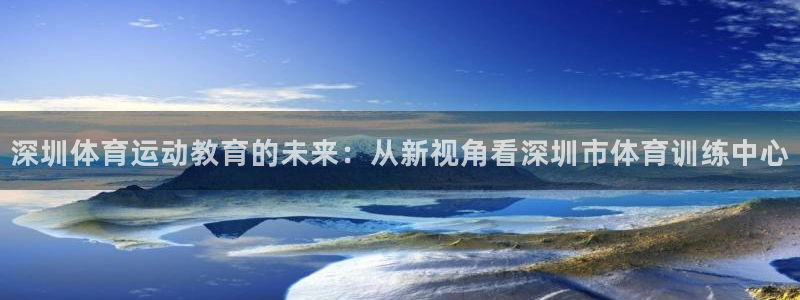 德国MK体育官方正版app集团：深圳体育运动教育的未来：从新