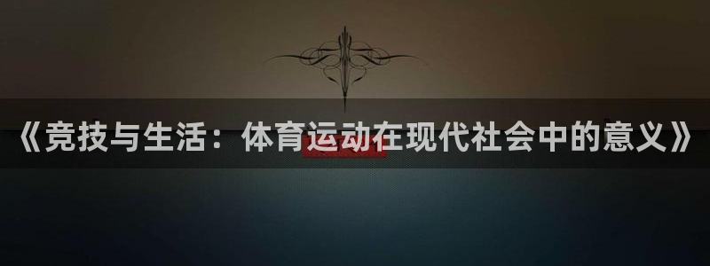 MK体育官网下载招商电话号码是多少：《竞技与生活：体育运动在
