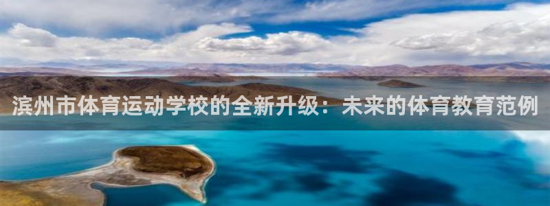 MK体育官网下载：滨州市体育运动学校的全新升级：未来