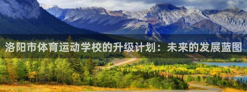 MK体育官网下载平台是正规平台吗安全吗：洛阳市体育运动学校的