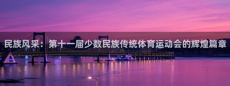 MK体育官网下载官方客服电话：民族风采：第十一届少数民族传统