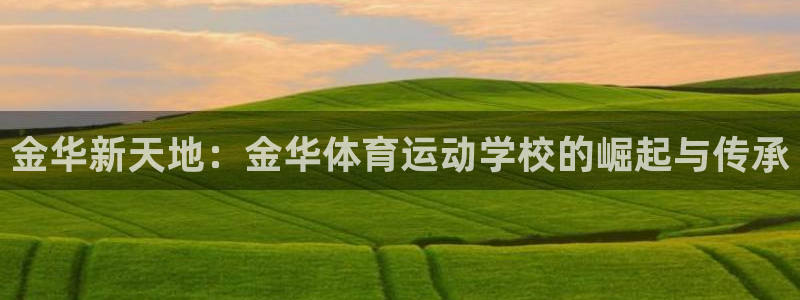 MK体育官网下载招商电话号码查询：金华新天地：金华体